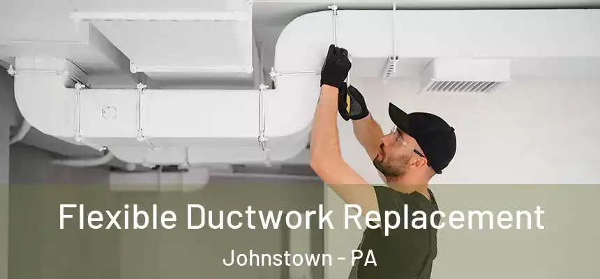 Flexible Ductwork Replacement Johnstown - PA