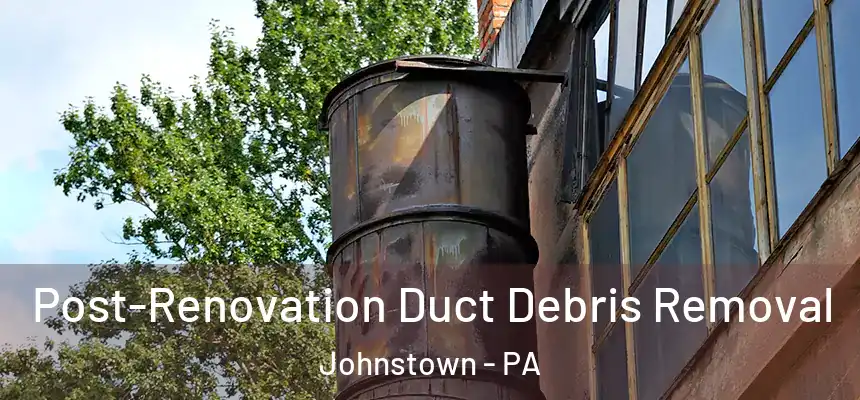  Post-Renovation Duct Debris Removal Johnstown - PA